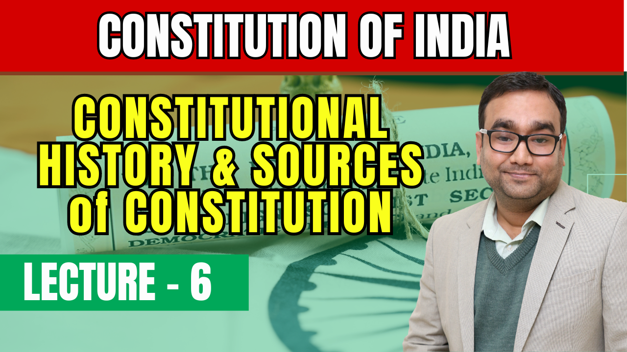 Lecture 6 - Constitutional History & Sources of Constitution